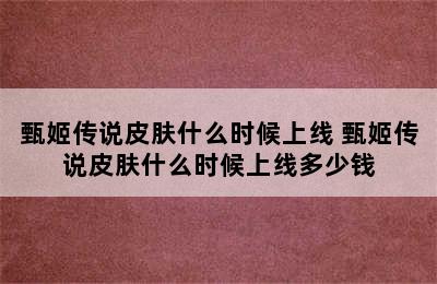 甄姬传说皮肤什么时候上线 甄姬传说皮肤什么时候上线多少钱